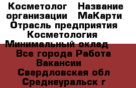 Косметолог › Название организации ­ МаКарти › Отрасль предприятия ­ Косметология › Минимальный оклад ­ 1 - Все города Работа » Вакансии   . Свердловская обл.,Среднеуральск г.